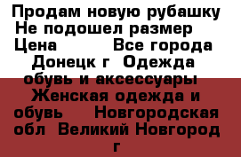 Продам новую рубашку.Не подошел размер.  › Цена ­ 400 - Все города, Донецк г. Одежда, обувь и аксессуары » Женская одежда и обувь   . Новгородская обл.,Великий Новгород г.